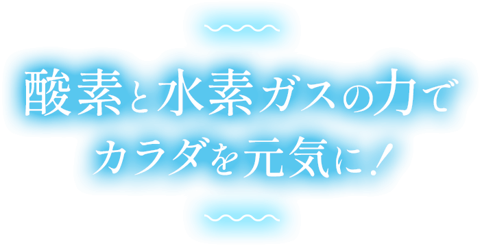 酸素と水素ガスの力でカラダを元気に!